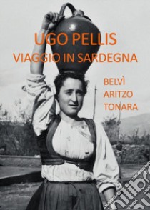 Viaggio in Sardegna. Belvì Aritzo Tonara libro di Pellis Ugo; Masala Dessì G. (cur.)