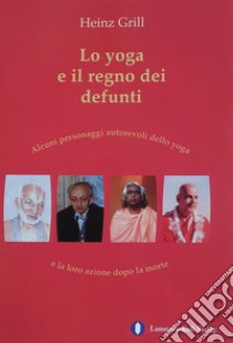 Lo yoga e il regno dei defunti. Alcuni personaggi autorevoli dello yoga e la loro azione dopo la morte libro di Grill Heinz