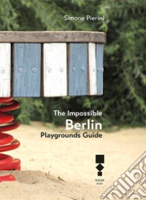 The Impossible Berlin. Playgrounds Guide libro di Pierini Simone