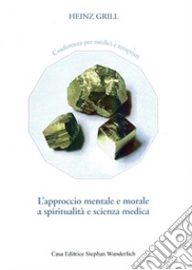 L'approccio mentale e morale a spiritualità e scienza medica. Conferenza per medici e terapeuti libro di Grill Heinz