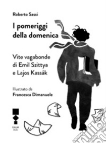 I pomeriggi della domenica. Vite vagabonde di Emil Szittya e Lajos Kassák libro di Sassi Roberto