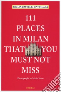 111 places in Milan that you must not miss libro di Castelli Gattinara Giulia