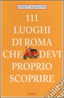 111 luoghi di Roma che devi proprio scoprire. Vol. 1 libro di Klingner Annett