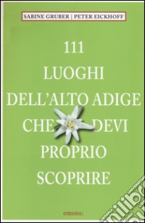 111 luoghi dell'Alto Adige che devi proprio scoprire libro di Gruber Sabine; Eickhoof Peter