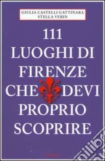 111 luoghi di Firenze che devi proprio scoprire libro di Castelli Gattinara Giulia; Verin Stella