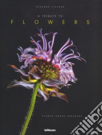 A tribute to flowers. Plants under pressure. Ediz. tedesca, inglese e francese libro di Fischer Richard