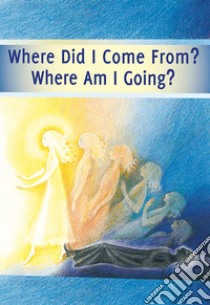 Where did I come from? Where am I going? Life after deatth. The journey of your soul libro