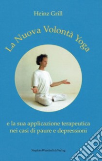 La nuova volontà yoga e la sua applicazione terapeutica nei casi di paure e depressioni libro di Grill Heinz