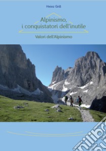 Alpinismo, i conquistatori dell'inutile. Valori dell'Alpinismo libro di Grill Heinz; Kluckner F. (cur.)