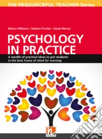 Psychology in practice. A wealth of practical ideas to put students in the best frame of mind for learning. The resourceful teacher Series libro di Williams Marion; Puchta Herbert; Mercer Sarah