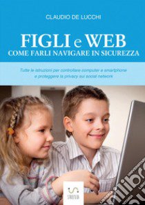 Figli e web. Come farli navigare in sicurezza libro di De Lucchi Claudio