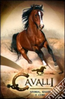 Cavalli. Storia, razza e cure libro