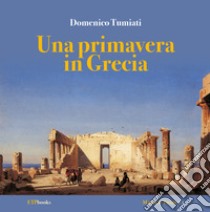 Una primavera in Grecia libro di Tumiati Domenico