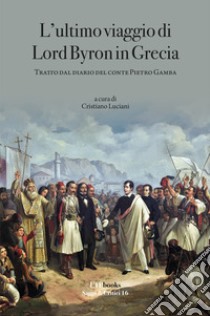 L'ultimo viaggio di Lord Byron in Grecia. Tratto dal diario del Conte Pietro Gamba libro di Luciani Cristiano