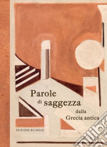 Parole di saggezza dalla Grecia antica. Ediz. bilingue libro