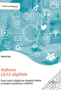 Italiano L2/LS digitale. Come usare il digitale per insegnare italiano a stranieri in presenza e a distanza libro di Balò Roberto