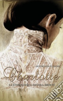 Charlotte. La storia della piccola Brontë libro di Iuliano Antonella