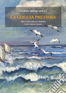 La goccia preziosa. Tra i viali della poesia. Versi liberi e Haiku libro di Minacapilli Filippo