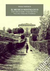 Il musico nostalgico. Vent'anni di storie e di ricordi nella villa del colle del cardinale libro di Monaco Paolo