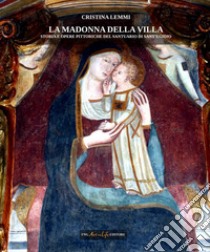 La madonna della villa. Storia e opere pittoriche del santuario di Sant'Egidio libro di Lemmi Cristina