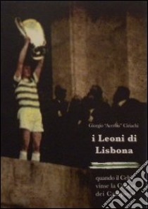 I Leoni di Lisbona. Quando il Celtic vinse la Coppa Campioni libro di Ciriachi Giorgio