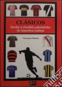 Clasicos dervy e rivalità calcistiche in america latina libro di Paliotto Vincenzo