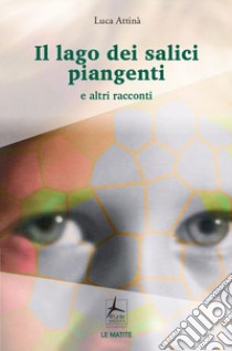 Il lago dei salici piangenti e altri racconti libro di Attinà Luca