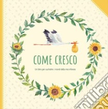 Come cresco. Un libro per custodire i ricordi della mia infanzia libro