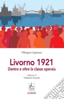 Livorno 1921. Dentro e oltre la classe operaia libro di Capitano Olimpia