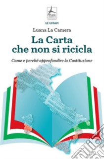 La carta che non si ricicla. Come e perché approfondire la Costituzione libro di La Camera Luana