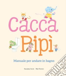 Cacca. Pipì. Manuale per andare in bagno. Ediz. illustrata libro di Isern Susanna