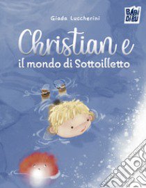 Christian e il mondo di Sottoilletto. Ediz. a colori libro di Luccherini Giada