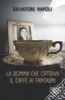 La donna che offriva il caffè ai fantasmi libro di Napoli Salvatore