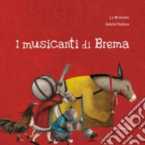 I musicanti di Brema. Ediz. illustrata libro di Grimm Jacob; Grimm Wilhelm