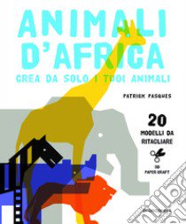 Animali d'Africa. Crea da solo i tuoi animali di carta. Ediz. illustrata libro di Pasques Patrick