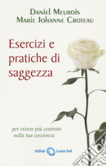 Esercizi e pratiche di saggezza per vivere più centrato nella tua coscienza libro di Meurois Daniel; Croteau Marie-Johanne