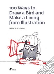 100 ways to draw a bird and make a living from illustration. Ediz. illustrata libro di Scheinberger Felix