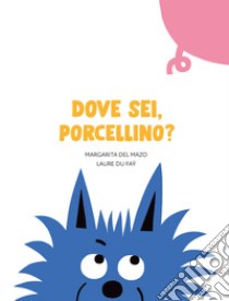 Dove sei, porcellino? Ediz. a colori libro di Del Mazo Margarita; Du Faÿ Laure