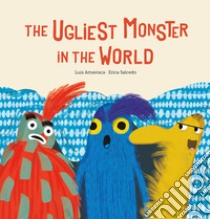 The ugliest monster in the world. Ediz. a colori libro di Amavisca Luis; Salcedo Erica