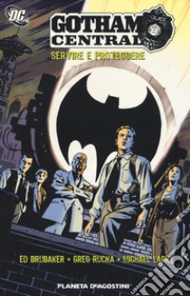 Gotham central. Servire e proteggere libro di Brubaker Ed; Rucka Greg