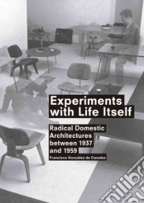 Experiments with life itself. Radical domestic architectures between 1937-1959. Ediz. illustrata libro di González de Canales Francisco