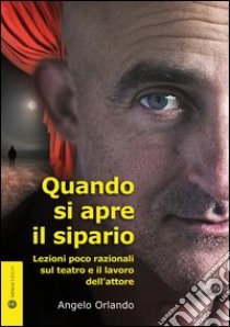 Quando si apre il sipario. Lezioni poco razionali sul teatro e il lavoro libro di Orlando Angelo