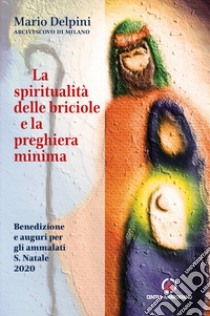 La spiritualità delle briciole e la preghiera minima. Benedizione e auguri per gli ammalati S. Natale 2020 libro di Delpini Mario