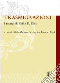 Trasmigrazioni. I mondi di Philip K. Dick libro di De Angelis V. M. (cur.); Rossi U. (cur.)