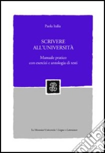 Scrivere all'università. Manuale pratico con eserc libro di Italia Paola