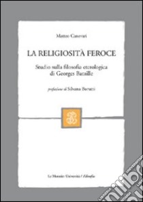 La religiosità feroce. Studio sulla filosofia eterologica di Georges Bataille libro di Canevari Matteo