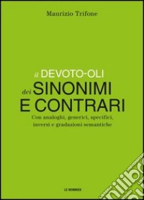 Il Devoto-Oli dei sinonimi e contrari. Con analoghi, generici, inversi e gradazioni semantiche libro di Trifone Maurizio