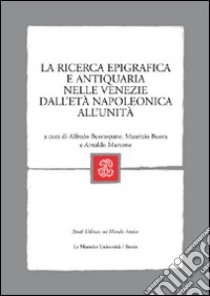 La ricerca epigrafica e antiquaria nelle Venezie dall'età napoleonica all'Unità libro di Buonopane A. (cur.); Buora M. (cur.); Marcone A. (cur.)