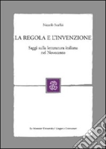 La regola e l'invenzione. Saggi sulla letteratura italiana nel Novecento libro di Scaffai Niccolò