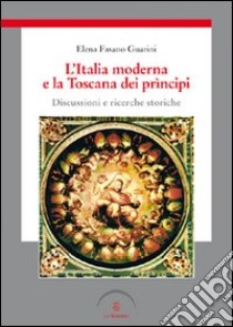 L'Italia moderna e la Toscana dei prìncipi. Discussioni e ricerche storiche libro di Fasano Guarini Elena